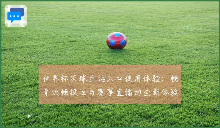 世界杯买球主站入口使用体验:畅享流畅投注与赛事直播的全新体验