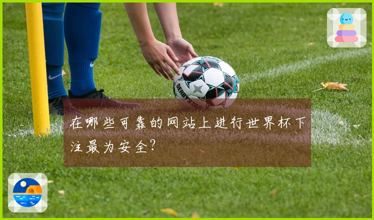 在哪些可靠的网站上进行世界杯下注最为安全？
