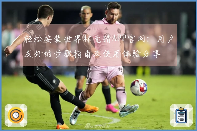 轻松安装世界杯竞猜APP官网：用户友好的步骤指南及使用体验分享