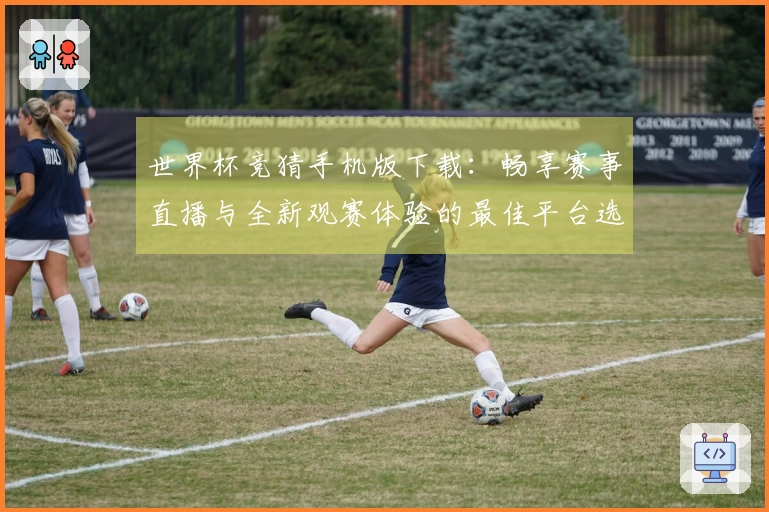 世界杯竞猜手机版下载:畅享赛事直播与全新观赛体验的最佳平台选择