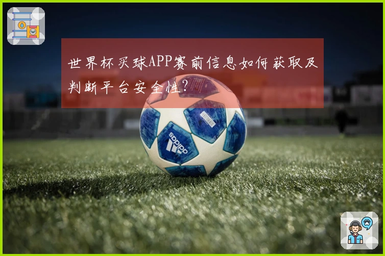 世界杯买球APP赛前信息如何获取及判断平台安全性？