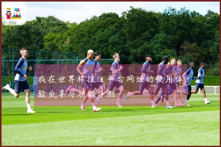 我在世界杯投注平台网址的使用体验分享与功能评测